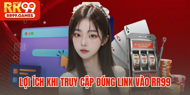 Lợi ích khi truy cập đúng link vào RR99