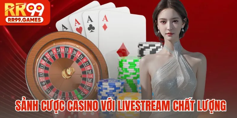 Sảnh cược Casino với livestream chất lượng