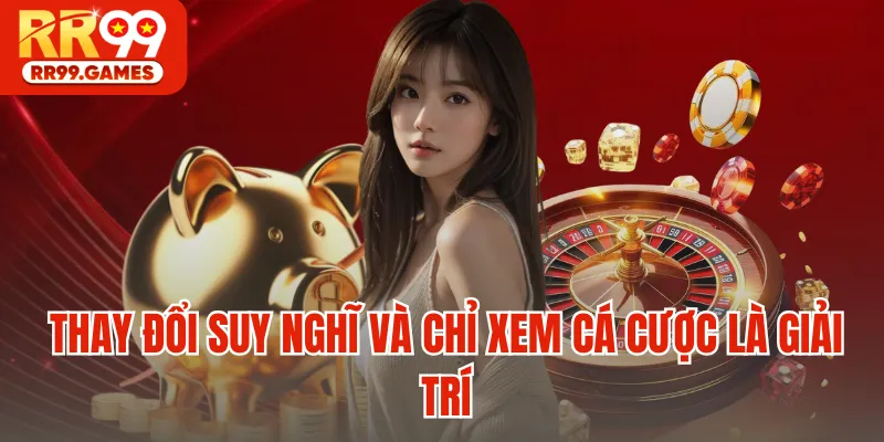 Thay đổi suy nghĩ và chỉ xem cá cược là giải trí