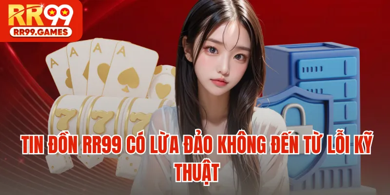 Tin đồn RR99 có lừa đảo không đến từ lỗi kỹ thuật